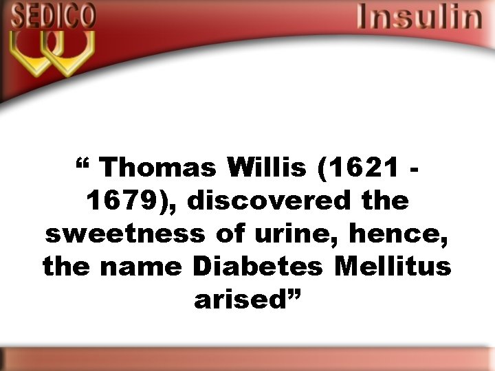 “ Thomas Willis (1621 1679), discovered the sweetness of urine, hence, the name Diabetes