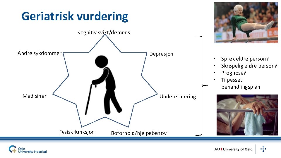 Geriatrisk vurdering Kognitiv svikt/demens Andre sykdommer Medisiner Depresjon Underernæring Fysisk funksjon Boforhold/hjelpebehov • •