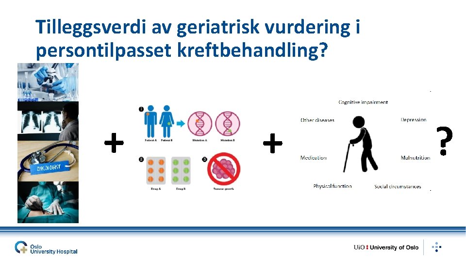 Tilleggsverdi av geriatrisk vurdering i persontilpasset kreftbehandling? + + ? 