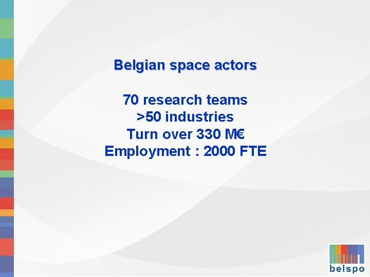 Belgian space actors 70 research teams >50 industries Turn over 330 M€ Employment :