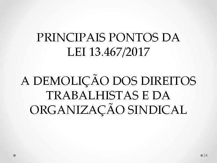 PRINCIPAIS PONTOS DA LEI 13. 467/2017 A DEMOLIÇÃO DOS DIREITOS TRABALHISTAS E DA ORGANIZAÇÃO