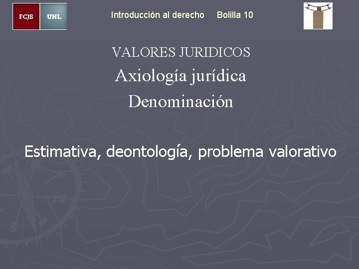 Introducción al derecho Bolilla 10 VALORES JURIDICOS Axiología jurídica Denominación Estimativa, deontología, problema valorativo