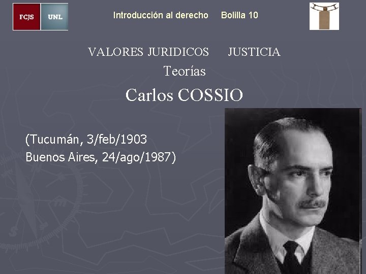 Introducción al derecho VALORES JURIDICOS Bolilla 10 JUSTICIA Teorías Carlos COSSIO (Tucumán, 3/feb/1903 Buenos
