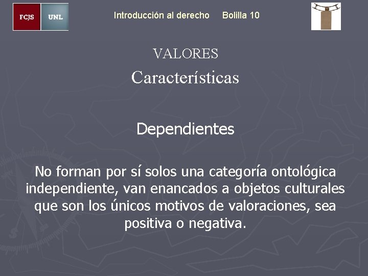 Introducción al derecho Bolilla 10 VALORES Características Dependientes No forman por sí solos una