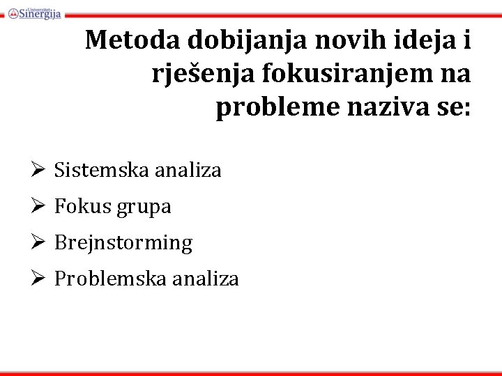 Metoda dobijanja novih ideja i rješenja fokusiranjem na probleme naziva se: Ø Sistemska analiza