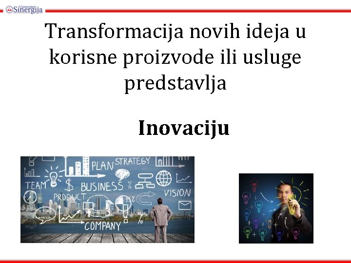 Transformacija novih ideja u korisne proizvode ili usluge predstavlja Inovaciju 