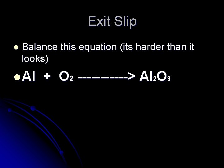 Exit Slip l Balance this equation (its harder than it looks) l Al +