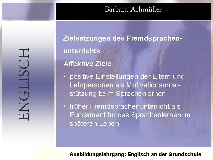 Barbara Achmüller ENGLISCH Zielsetzungen des Fremdsprachenunterrichts Affektive Ziele • positive Einstellungen der Eltern und