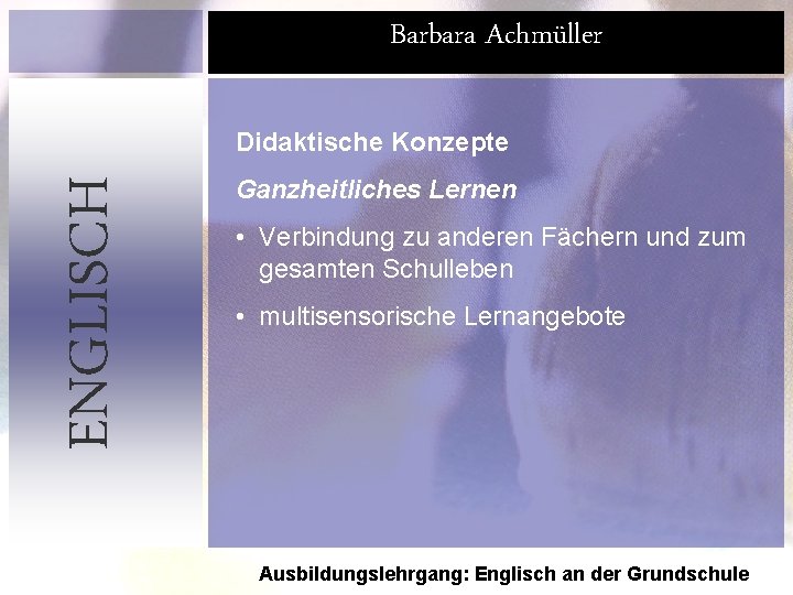 Barbara Achmüller ENGLISCH Didaktische Konzepte Ganzheitliches Lernen • Verbindung zu anderen Fächern und zum