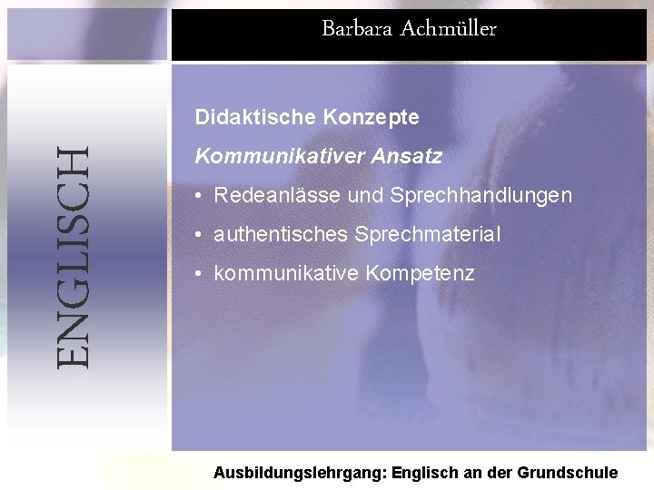 Barbara Achmüller ENGLISCH Didaktische Konzepte Kommunikativer Ansatz • Redeanlässe und Sprechhandlungen • authentisches Sprechmaterial