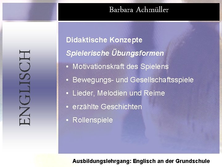 Barbara Achmüller ENGLISCH Didaktische Konzepte Spielerische Übungsformen • Motivationskraft des Spielens • Bewegungs- und