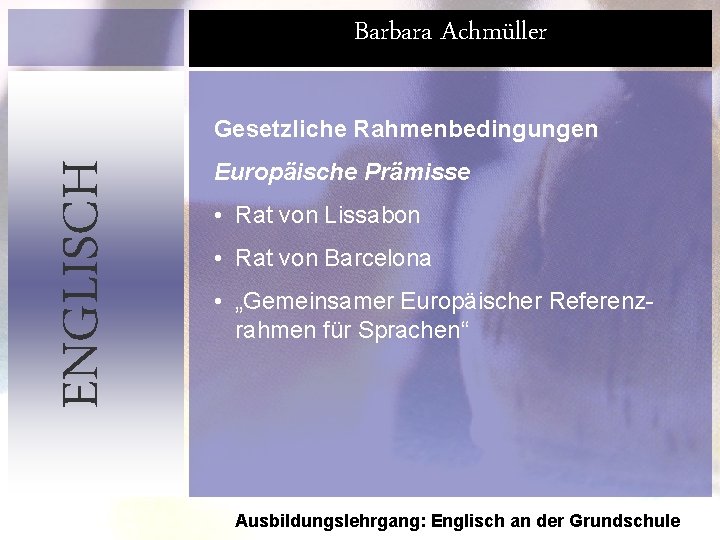 Barbara Achmüller ENGLISCH Gesetzliche Rahmenbedingungen Europäische Prämisse • Rat von Lissabon • Rat von