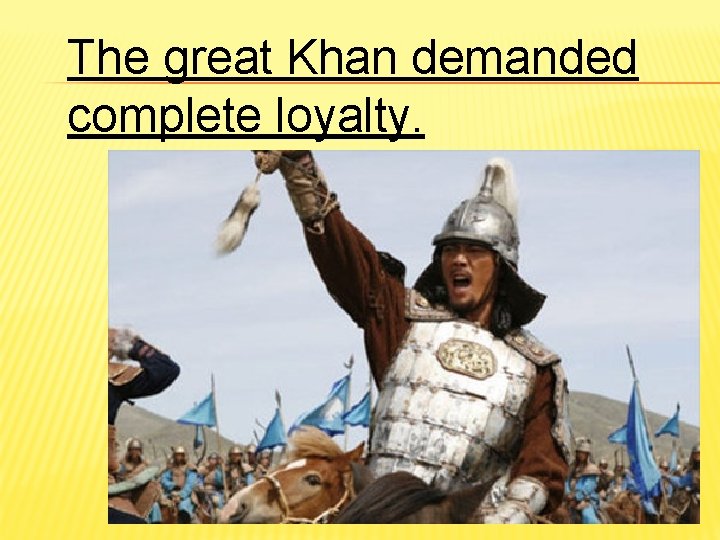 The great Khan demanded complete loyalty. 