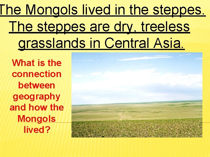 The Mongols lived in the steppes. The steppes are dry, treeless grasslands in Central