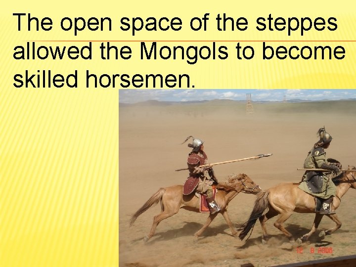 The open space of the steppes allowed the Mongols to become skilled horsemen. 