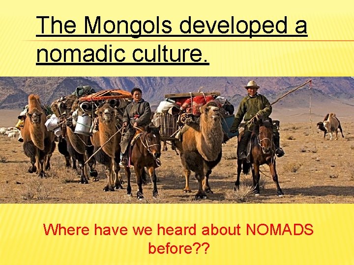 The Mongols developed a nomadic culture. Where have we heard about NOMADS before? ?