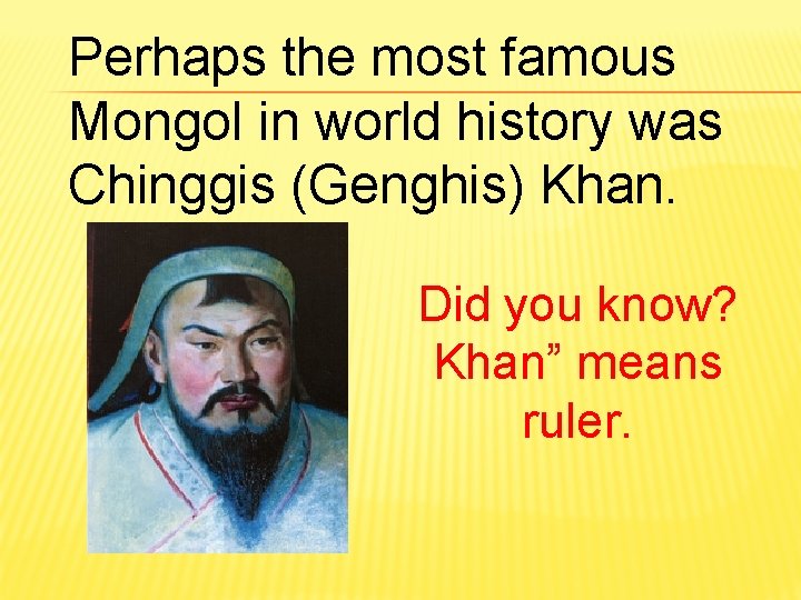 Perhaps the most famous Mongol in world history was Chinggis (Genghis) Khan. Did you