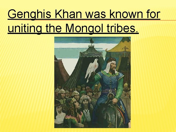 Genghis Khan was known for uniting the Mongol tribes. 
