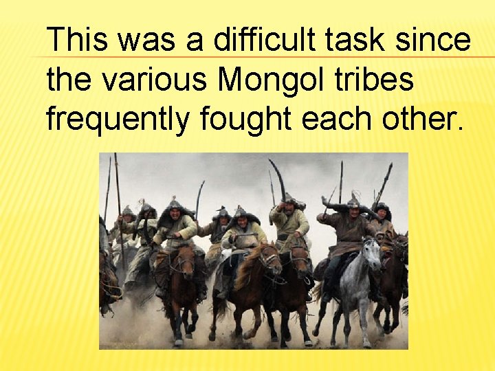 This was a difficult task since the various Mongol tribes frequently fought each other.