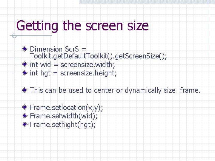 Getting the screen size Dimension Scr. S = Toolkit. get. Default. Toolkit(). get. Screen.
