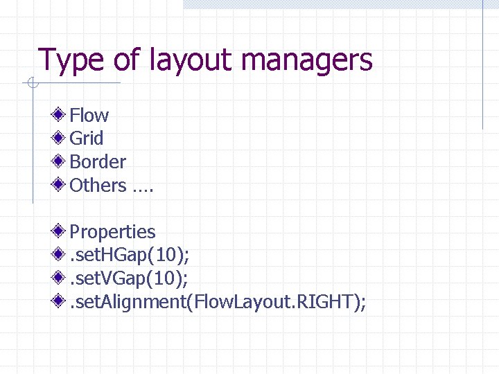 Type of layout managers Flow Grid Border Others …. Properties. set. HGap(10); . set.