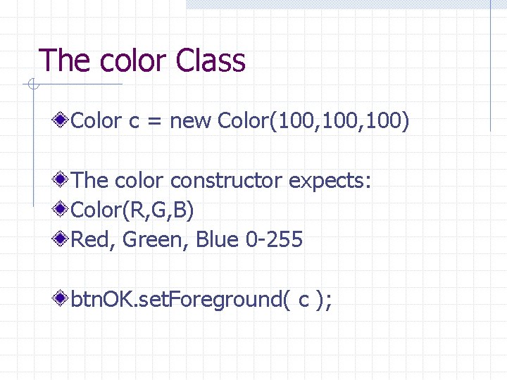 The color Class Color c = new Color(100, 100) The color constructor expects: Color(R,