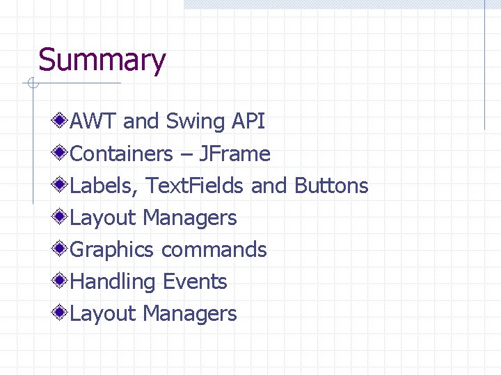 Summary AWT and Swing API Containers – JFrame Labels, Text. Fields and Buttons Layout