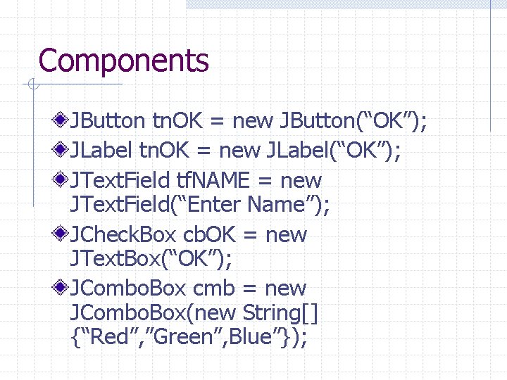 Components JButton tn. OK = new JButton(“OK”); JLabel tn. OK = new JLabel(“OK”); JText.