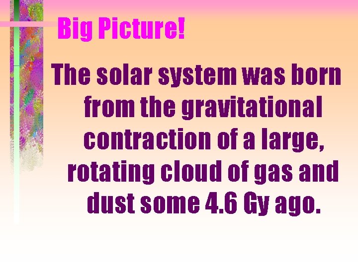 Big Picture! The solar system was born from the gravitational contraction of a large,
