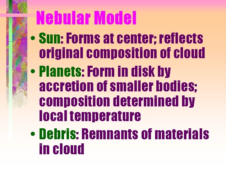 Nebular Model • Sun: Forms at center; reflects original composition of cloud • Planets: