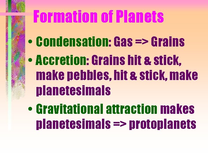 Formation of Planets • Condensation: Gas => Grains • Accretion: Grains hit & stick,
