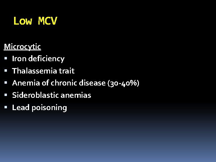 Low MCV Microcytic Iron deficiency Thalassemia trait Anemia of chronic disease (30 -40%) Sideroblastic