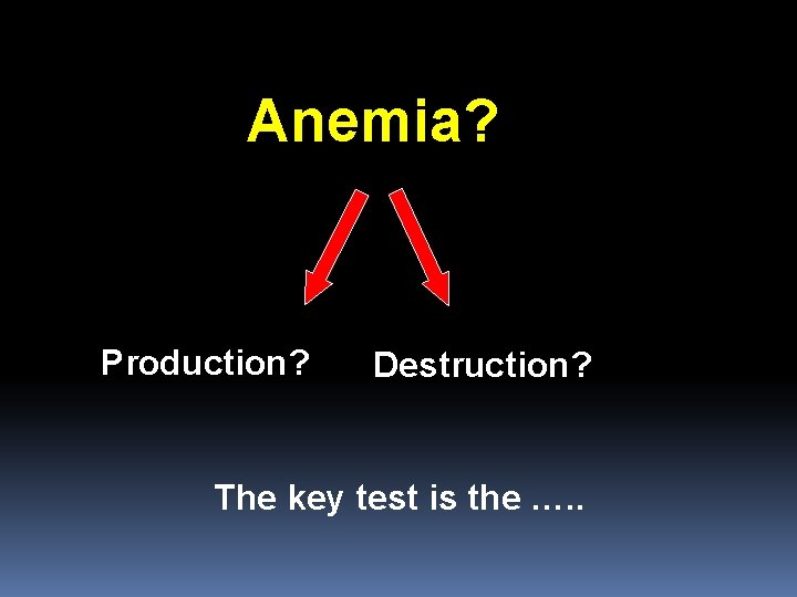 Anemia? Production? Destruction? The key test is the …. . 