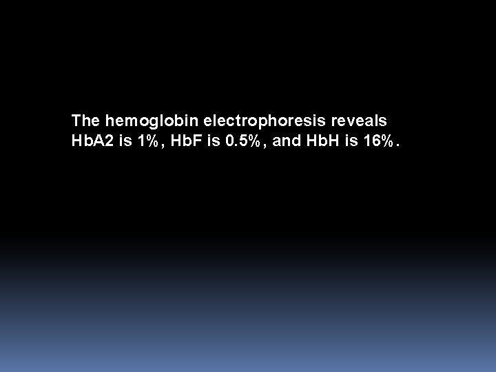The hemoglobin electrophoresis reveals Hb. A 2 is 1%, Hb. F is 0. 5%,