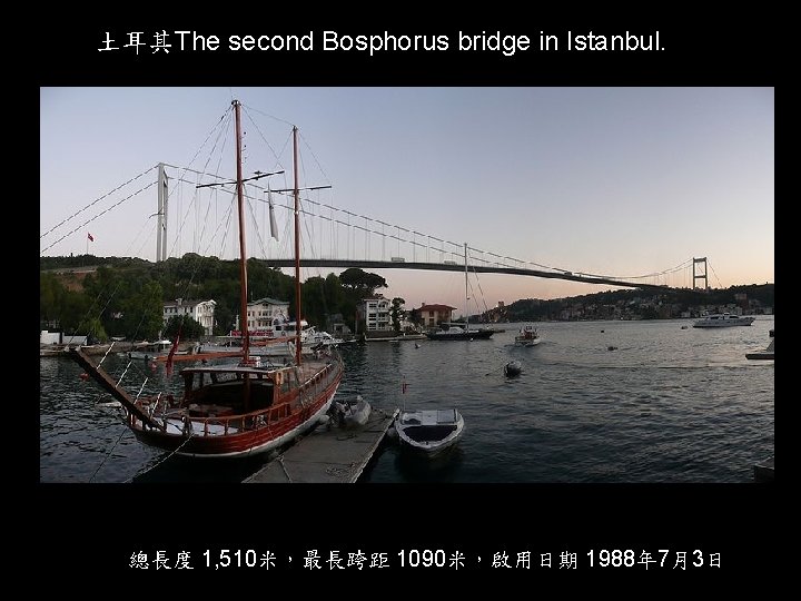 土耳其The second Bosphorus bridge in Istanbul. 總長度 1, 510米，最長跨距 1090米，啟用日期 1988年 7月3日 