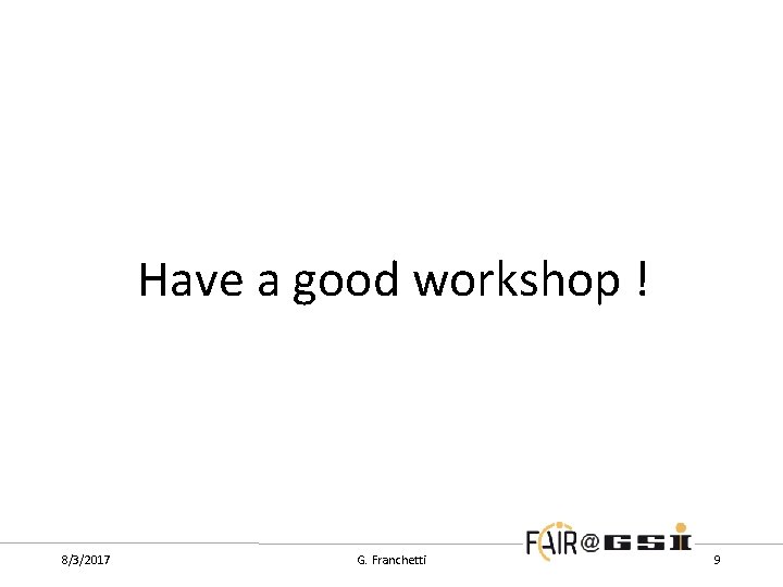 Have a good workshop ! 8/3/2017 G. Franchetti 9 