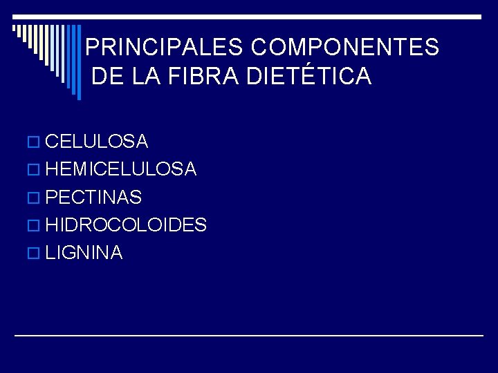 PRINCIPALES COMPONENTES DE LA FIBRA DIETÉTICA o CELULOSA o HEMICELULOSA o PECTINAS o HIDROCOLOIDES