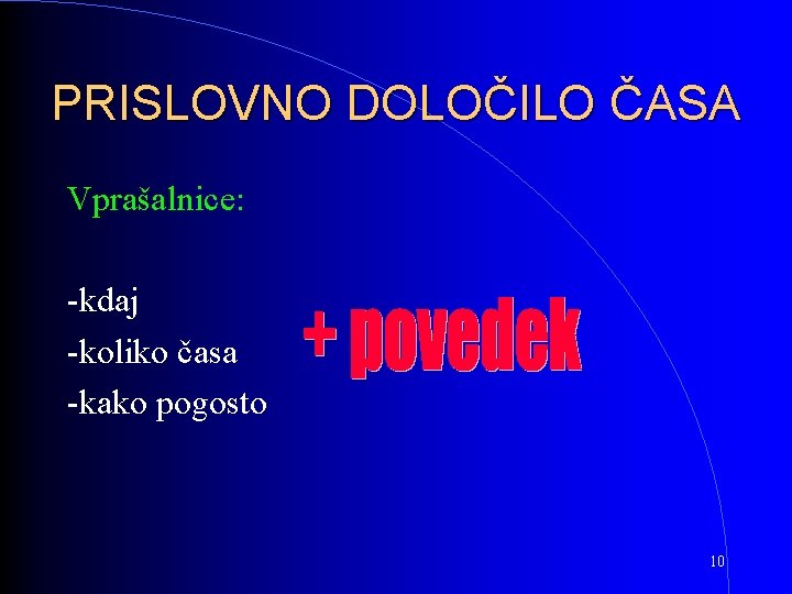 PRISLOVNO DOLOČILO ČASA Vprašalnice: -kdaj -koliko časa -kako pogosto 10 