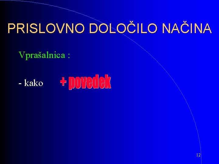 PRISLOVNO DOLOČILO NAČINA Vprašalnica : - kako 12 