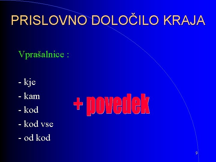 PRISLOVNO DOLOČILO KRAJA Vprašalnice : - kje - kam - kod vse - od