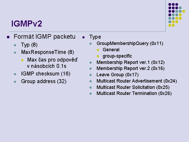 IGMPv 2 l Formát IGMP packetu l l Typ (8) Max. Response. Time (8)