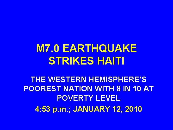 M 7. 0 EARTHQUAKE STRIKES HAITI THE WESTERN HEMISPHERE’S POOREST NATION WITH 8 IN