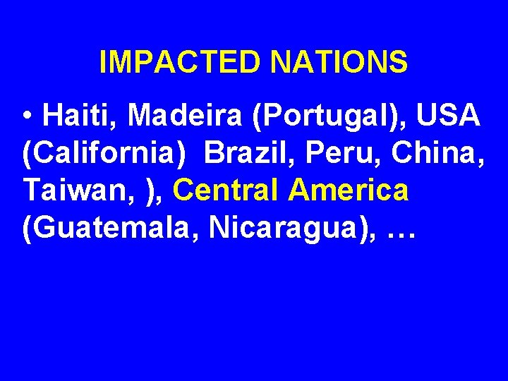 IMPACTED NATIONS • Haiti, Madeira (Portugal), USA (California) Brazil, Peru, China, Taiwan, ), Central