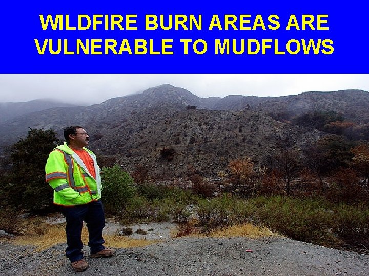 WILDFIRE BURN AREAS ARE VULNERABLE TO MUDFLOWS 