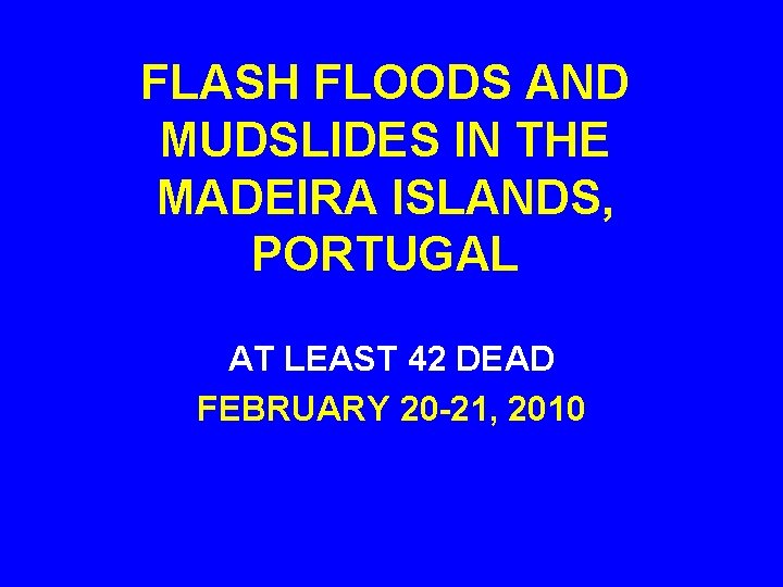 FLASH FLOODS AND MUDSLIDES IN THE MADEIRA ISLANDS, PORTUGAL AT LEAST 42 DEAD FEBRUARY