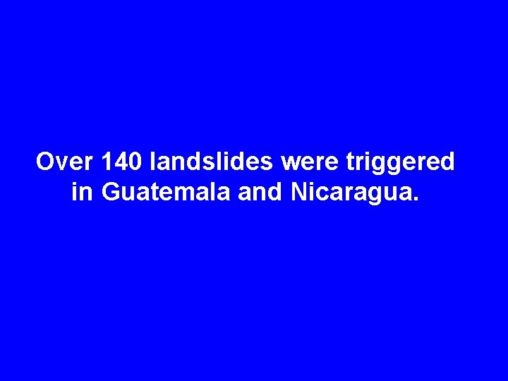 Over 140 landslides were triggered in Guatemala and Nicaragua. 