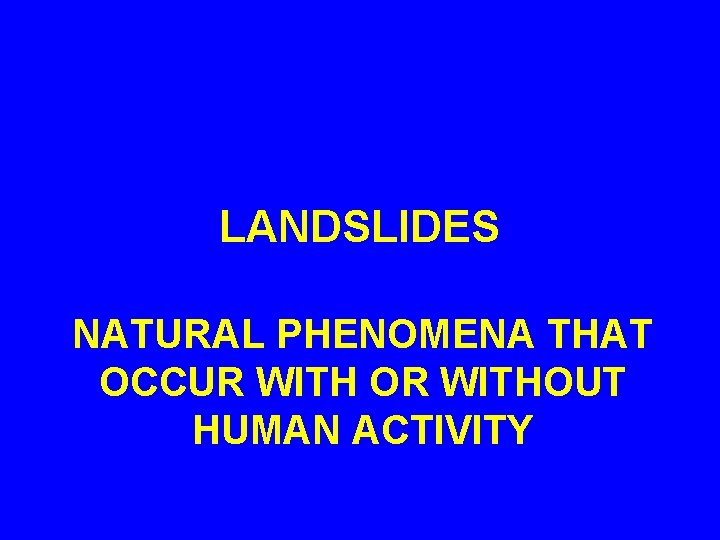 LANDSLIDES NATURAL PHENOMENA THAT OCCUR WITH OR WITHOUT HUMAN ACTIVITY 