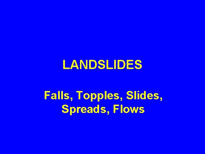 LANDSLIDES Falls, Topples, Slides, Spreads, Flows 