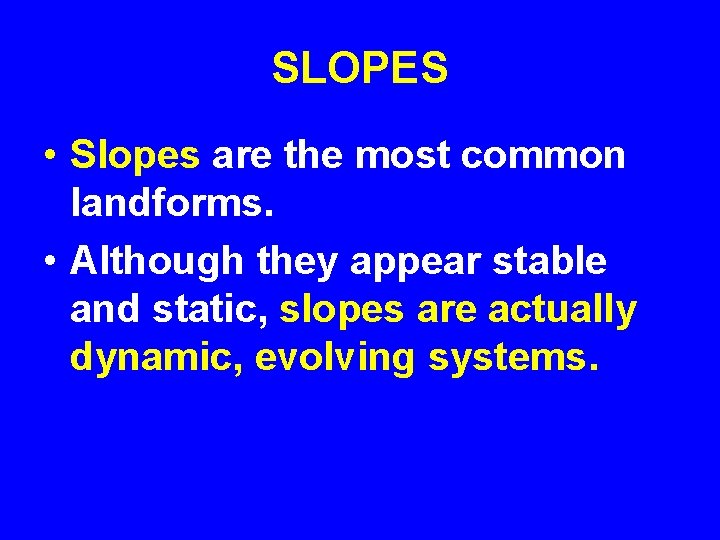 SLOPES • Slopes are the most common landforms. • Although they appear stable and
