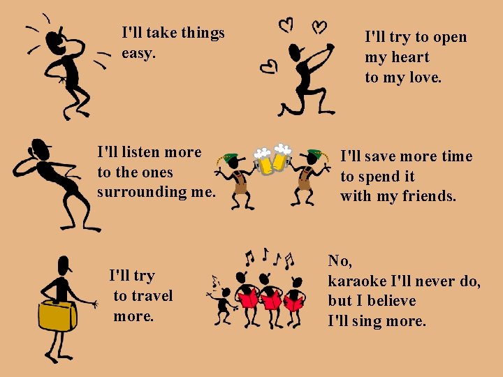 I'll take things easy. I'll listen more to the ones surrounding me. I'll try